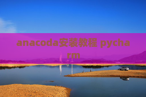 anacoda安装教程 pycharm